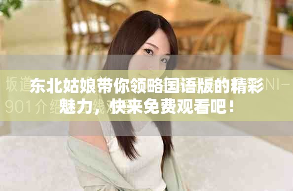 东北姑娘带你领略国语版的精彩魅力，快来免费观看吧！