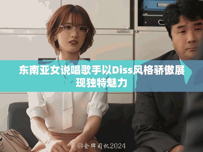 东南亚女说唱歌手以Diss风格骄傲展现独特魅力