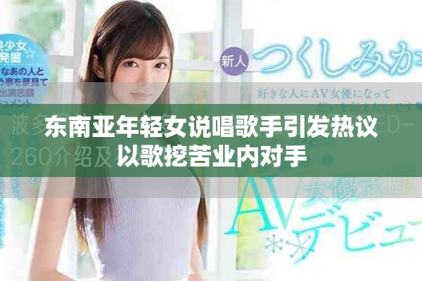 东南亚年轻女说唱歌手引发热议以歌挖苦业内对手