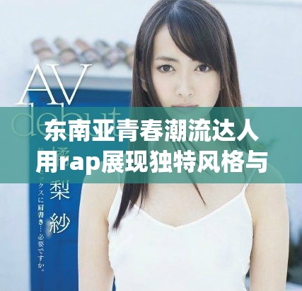 东南亚青春潮流达人用rap展现独特风格与态度
