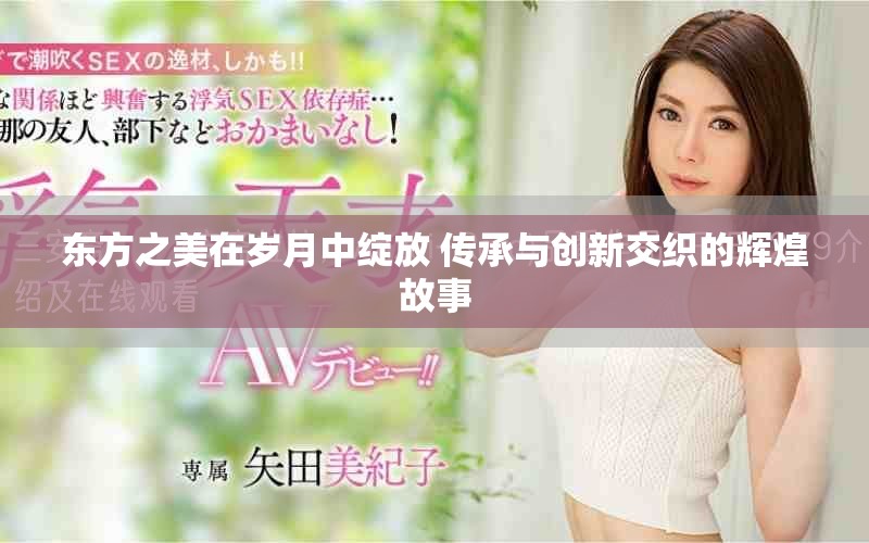 东方之美在岁月中绽放 传承与创新交织的辉煌故事