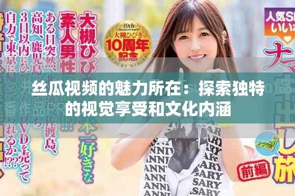 丝瓜视频的魅力所在：探索独特的视觉享受和文化内涵