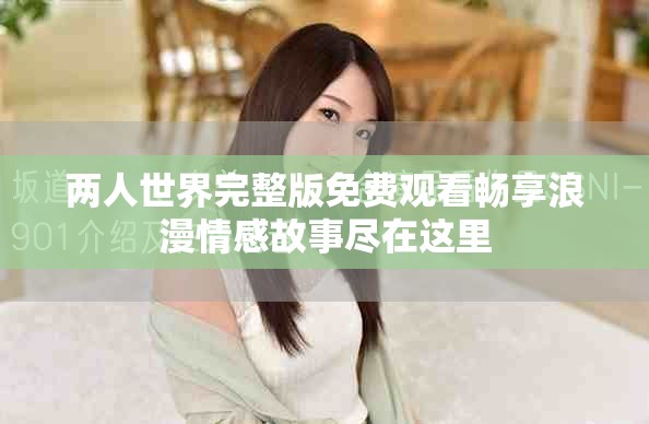 两人世界完整版免费观看畅享浪漫情感故事尽在这里
