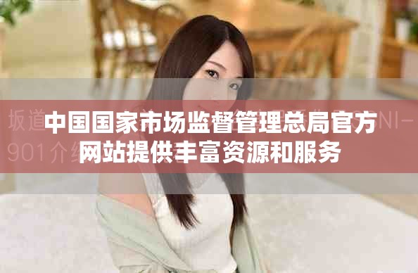 中国国家市场监督管理总局官方网站提供丰富资源和服务
