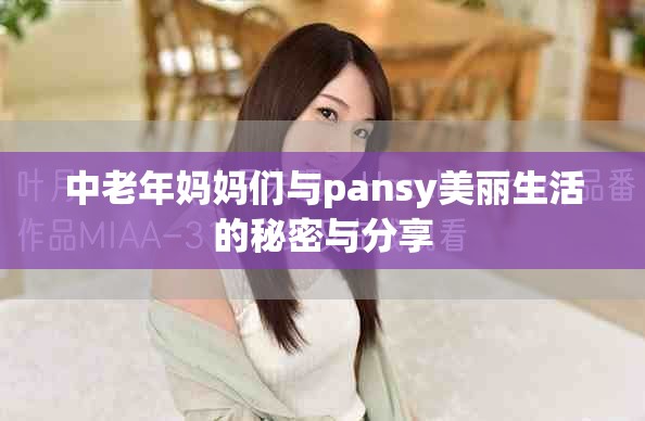 中老年妈妈们与pansy美丽生活的秘密与分享