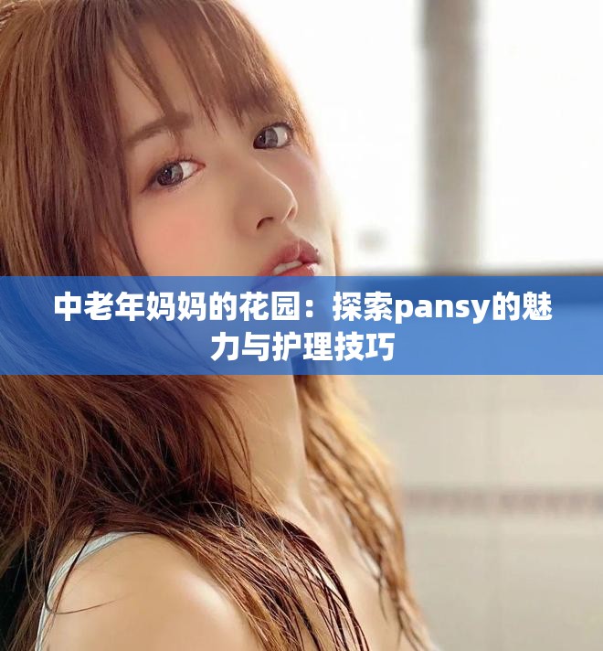 中老年妈妈的花园：探索pansy的魅力与护理技巧