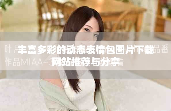 丰富多彩的动态表情包图片下载网站推荐与分享