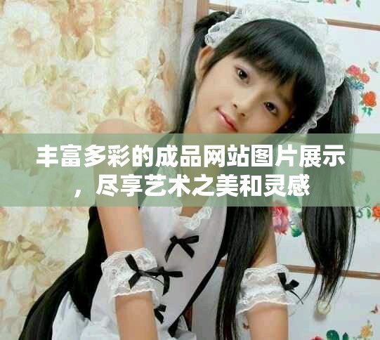 丰富多彩的成品网站图片展示，尽享艺术之美和灵感
