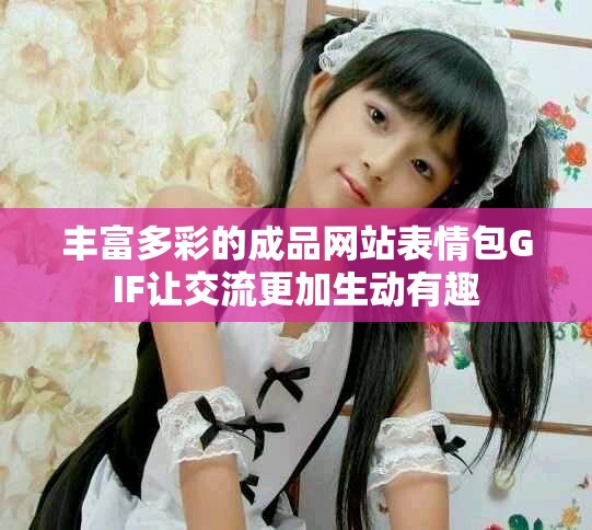 丰富多彩的成品网站表情包GIF让交流更加生动有趣