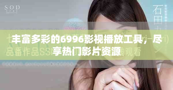 丰富多彩的6996影视播放工具，尽享热门影片资源