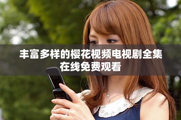丰富多样的樱花视频电视剧全集在线免费观看