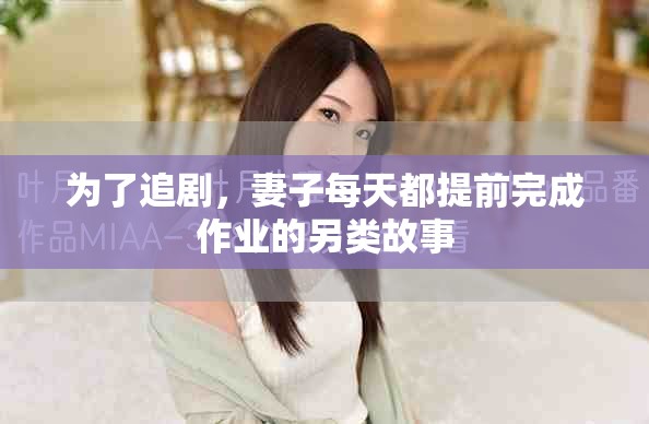 为了追剧，妻子每天都提前完成作业的另类故事