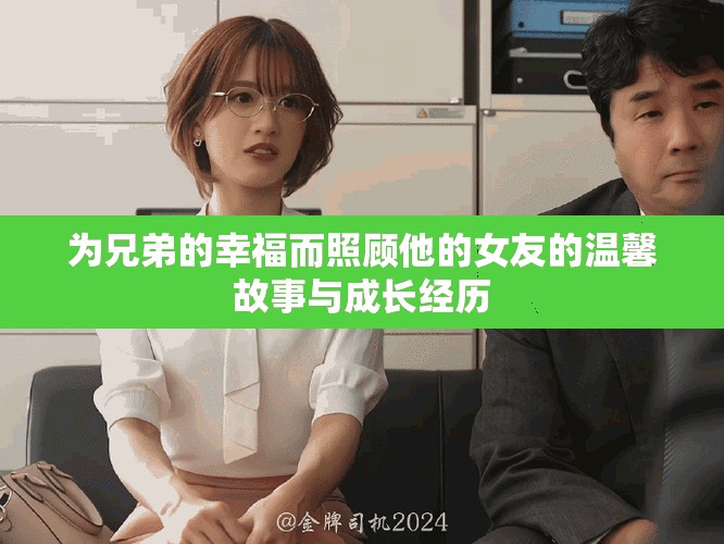 为兄弟的幸福而照顾他的女友的温馨故事与成长经历