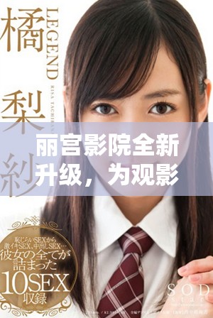 丽宫影院全新升级，为观影体验带来无限惊喜和享受