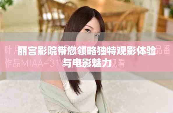 丽宫影院带您领略独特观影体验与电影魅力