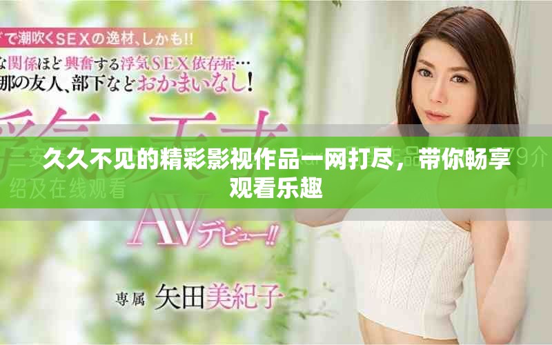久久不见的精彩影视作品一网打尽，带你畅享观看乐趣