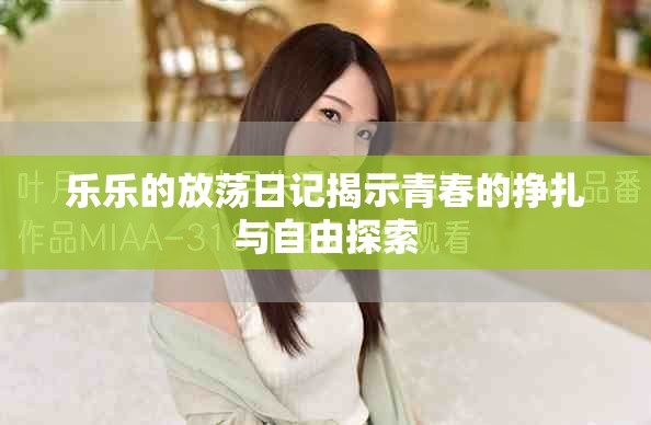 乐乐的放荡日记揭示青春的挣扎与自由探索