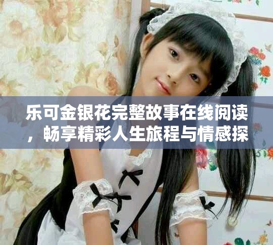 乐可金银花完整故事在线阅读，畅享精彩人生旅程与情感探索