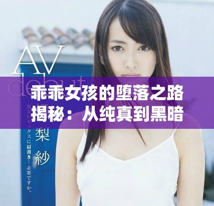 乖乖女孩的堕落之路揭秘：从纯真到黑暗的45章故事探索