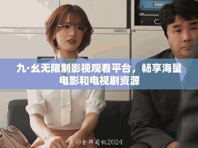 九·幺无限制影视观看平台，畅享海量电影和电视剧资源