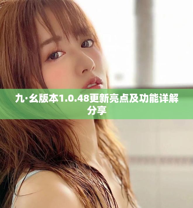 九·幺版本1.0.48更新亮点及功能详解分享