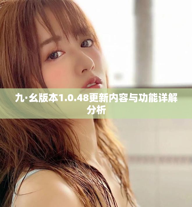 九·幺版本1.0.48更新内容与功能详解分析