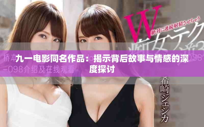 九一电影同名作品：揭示背后故事与情感的深度探讨