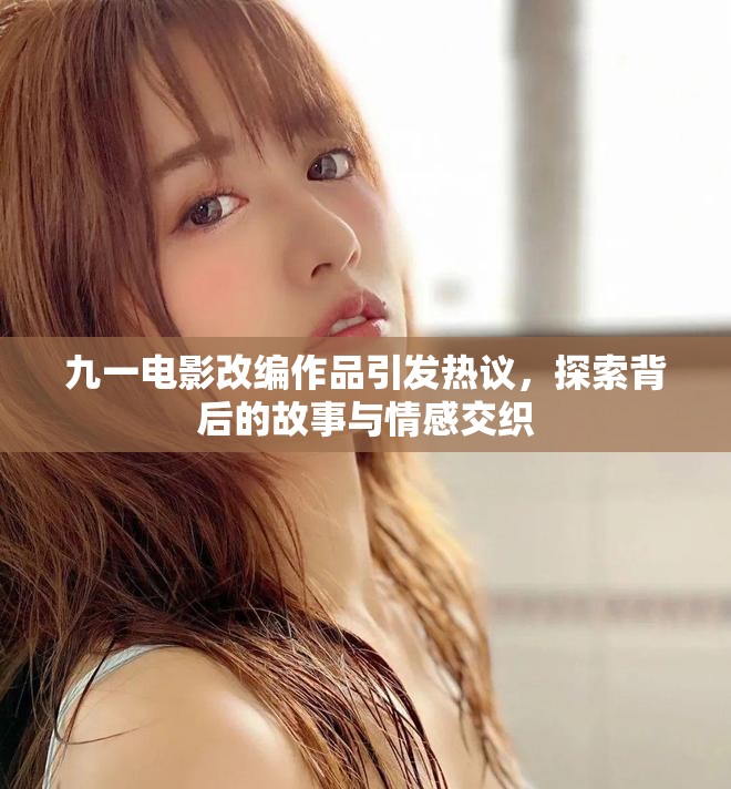 九一电影改编作品引发热议，探索背后的故事与情感交织