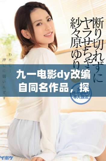 九一电影dy改编自同名作品，探讨情感与人性的深刻故事