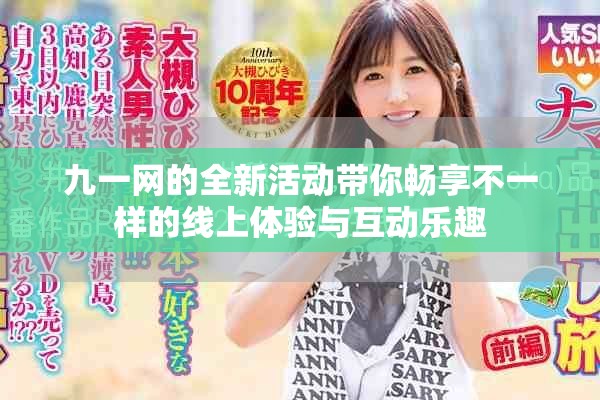 九一网的全新活动带你畅享不一样的线上体验与互动乐趣