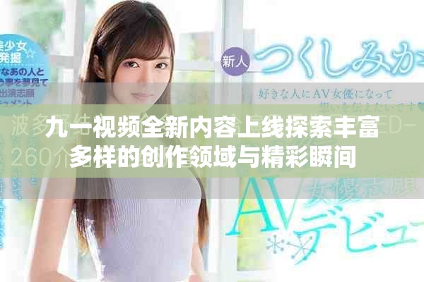 九一视频全新内容上线探索丰富多样的创作领域与精彩瞬间