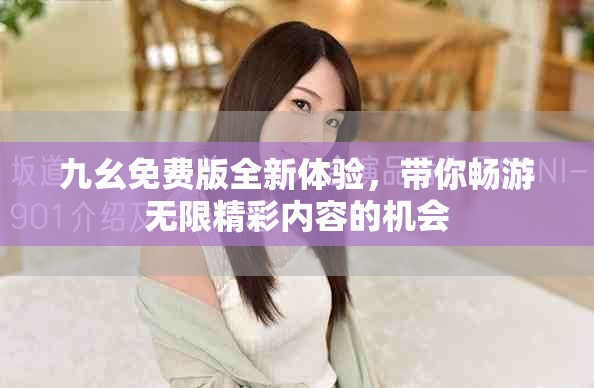 九幺免费版全新体验，带你畅游无限精彩内容的机会