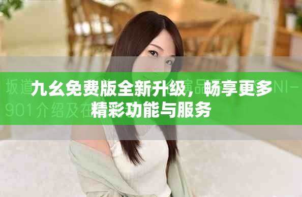 九幺免费版全新升级，畅享更多精彩功能与服务