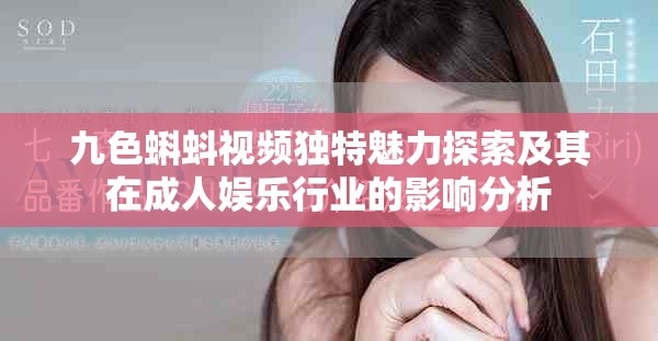 九色蝌蚪视频独特魅力探索及其在成人娱乐行业的影响分析