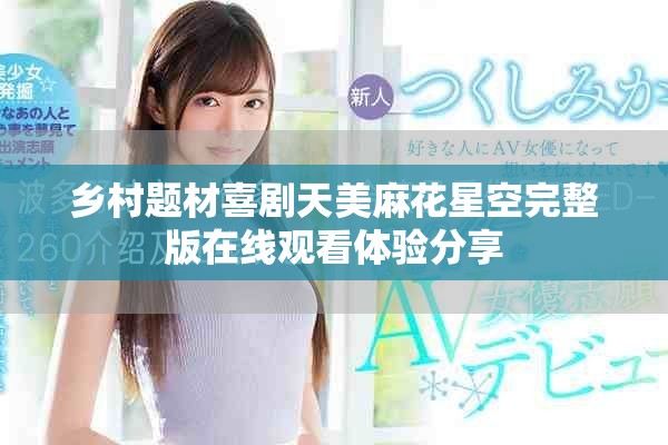 乡村题材喜剧天美麻花星空完整版在线观看体验分享
