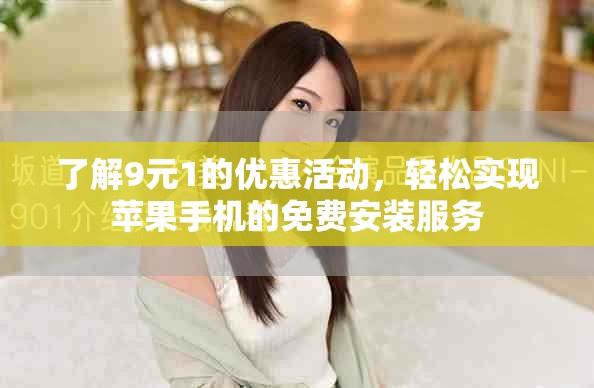 了解9元1的优惠活动，轻松实现苹果手机的免费安装服务