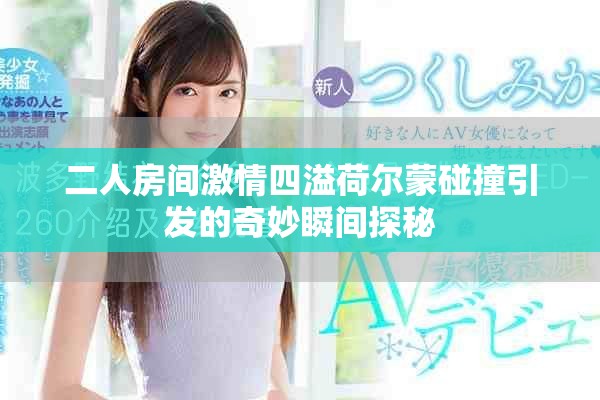 二人房间激情四溢荷尔蒙碰撞引发的奇妙瞬间探秘