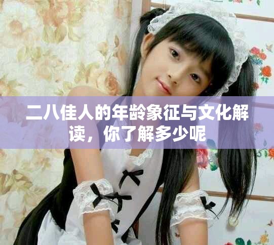 二八佳人的年龄象征与文化解读，你了解多少呢
