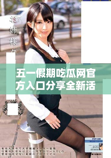 五一假期吃瓜网官方入口分享全新活动和优惠信息