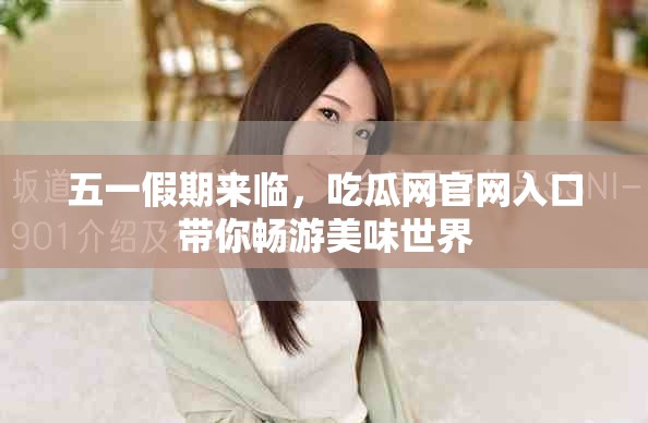 五一假期来临，吃瓜网官网入口带你畅游美味世界