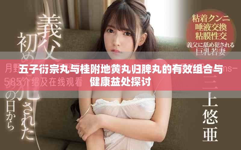 五子衍宗丸与桂附地黄丸归脾丸的有效组合与健康益处探讨