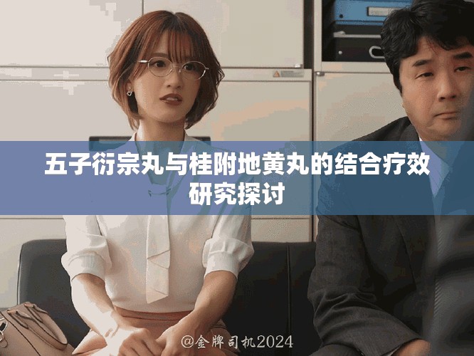 五子衍宗丸与桂附地黄丸的结合疗效研究探讨
