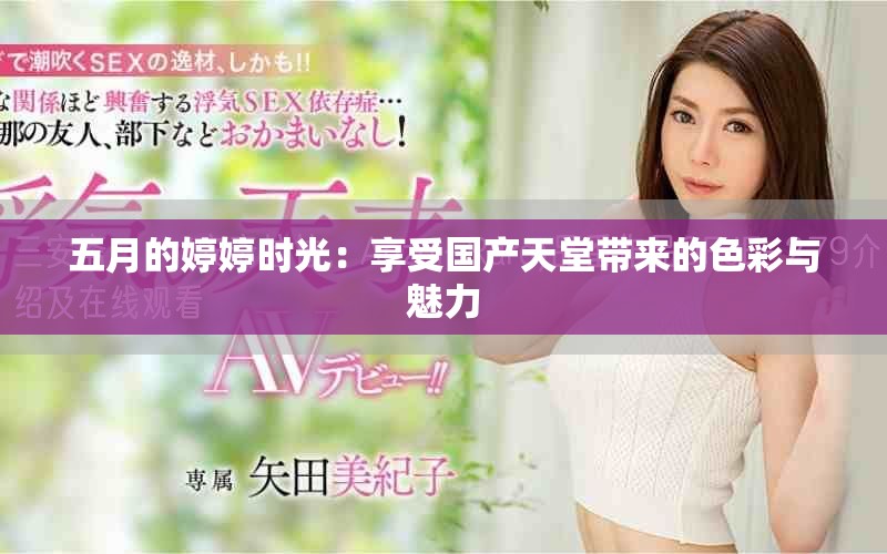 五月的婷婷时光：享受国产天堂带来的色彩与魅力