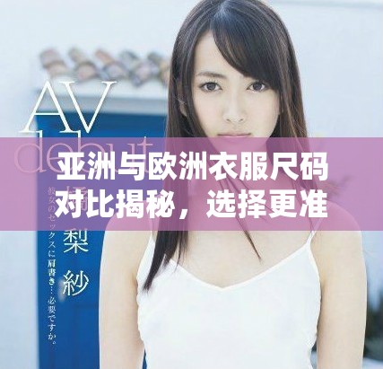 亚洲与欧洲衣服尺码对比揭秘，选择更准确尺码指南