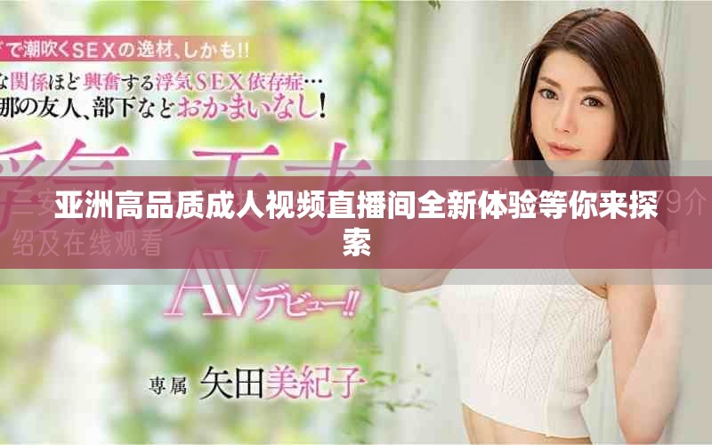 亚洲高品质成人视频直播间全新体验等你来探索