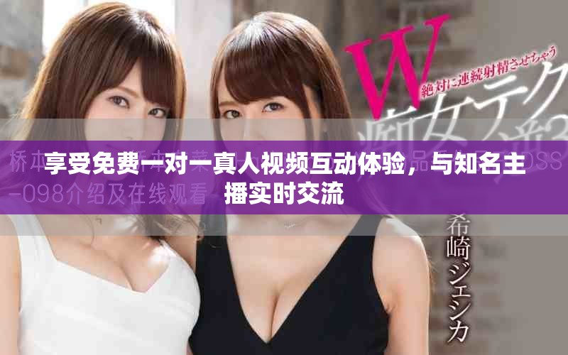 享受免费一对一真人视频互动体验，与知名主播实时交流