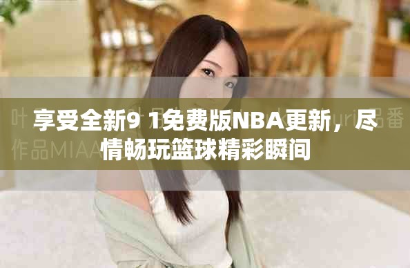 享受全新9 1免费版NBA更新，尽情畅玩篮球精彩瞬间