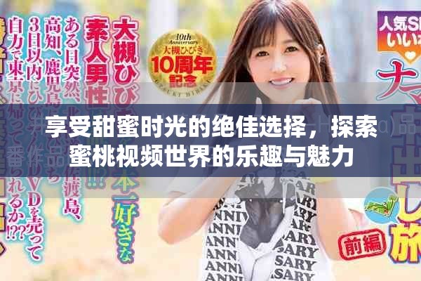 享受甜蜜时光的绝佳选择，探索蜜桃视频世界的乐趣与魅力
