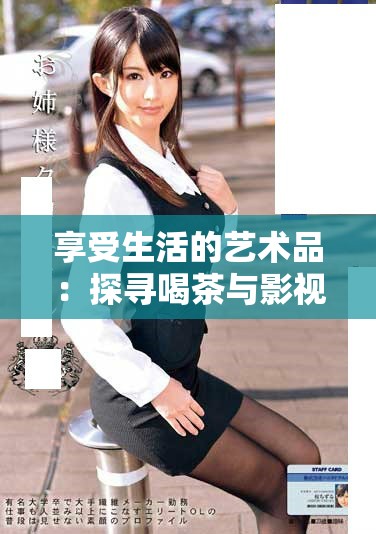 享受生活的艺术品：探寻喝茶与影视的完美结合