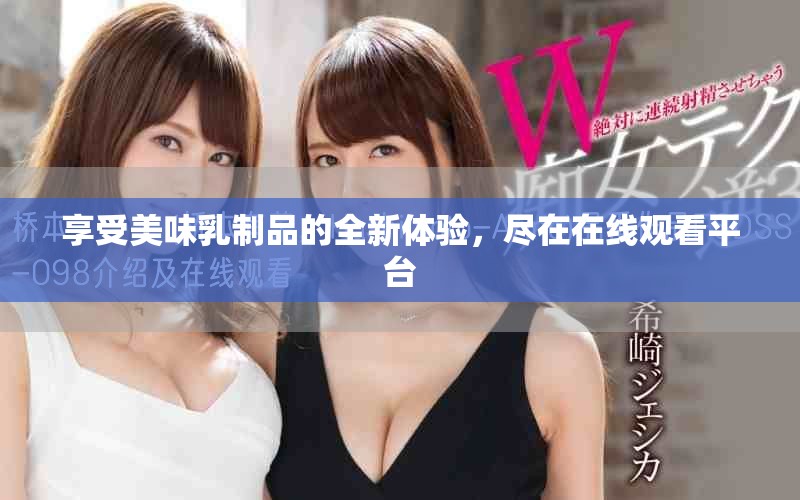 享受美味乳制品的全新体验，尽在在线观看平台